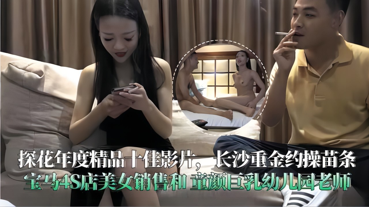 33探花年度精品十佳影片，长沙重金约操苗条宝马4S店美女销售和童颜巨乳幼儿园老师